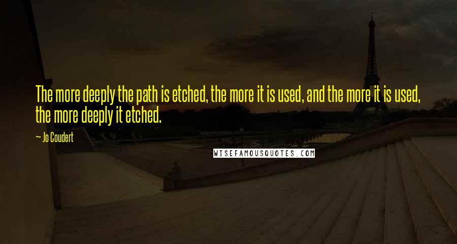 Jo Coudert Quotes: The more deeply the path is etched, the more it is used, and the more it is used, the more deeply it etched.