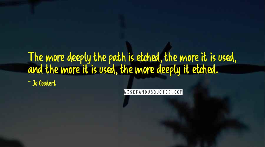 Jo Coudert Quotes: The more deeply the path is etched, the more it is used, and the more it is used, the more deeply it etched.