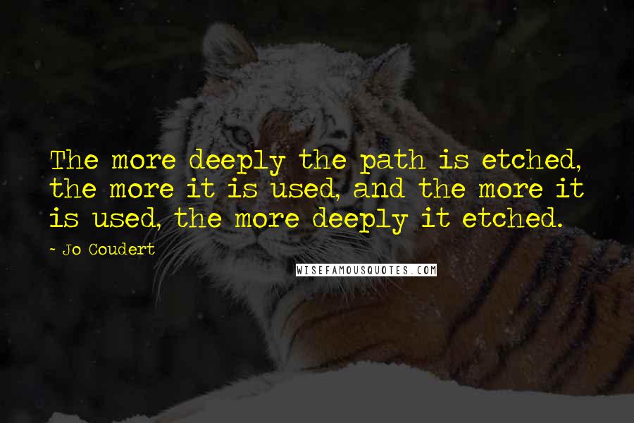 Jo Coudert Quotes: The more deeply the path is etched, the more it is used, and the more it is used, the more deeply it etched.