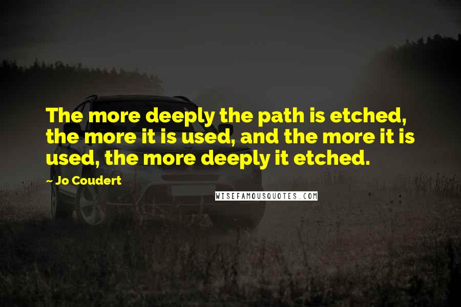 Jo Coudert Quotes: The more deeply the path is etched, the more it is used, and the more it is used, the more deeply it etched.