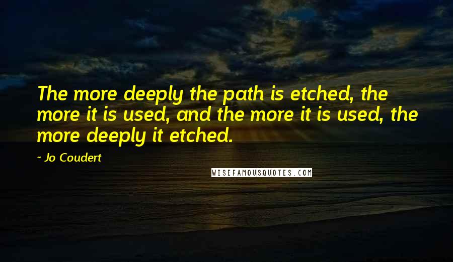 Jo Coudert Quotes: The more deeply the path is etched, the more it is used, and the more it is used, the more deeply it etched.