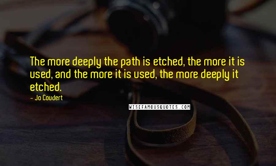 Jo Coudert Quotes: The more deeply the path is etched, the more it is used, and the more it is used, the more deeply it etched.