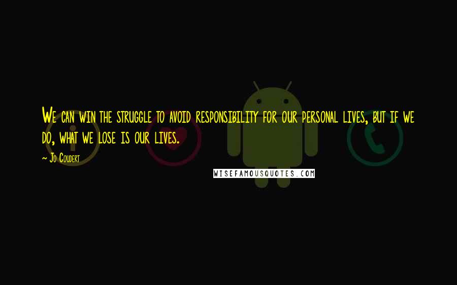 Jo Coudert Quotes: We can win the struggle to avoid responsibility for our personal lives, but if we do, what we lose is our lives.