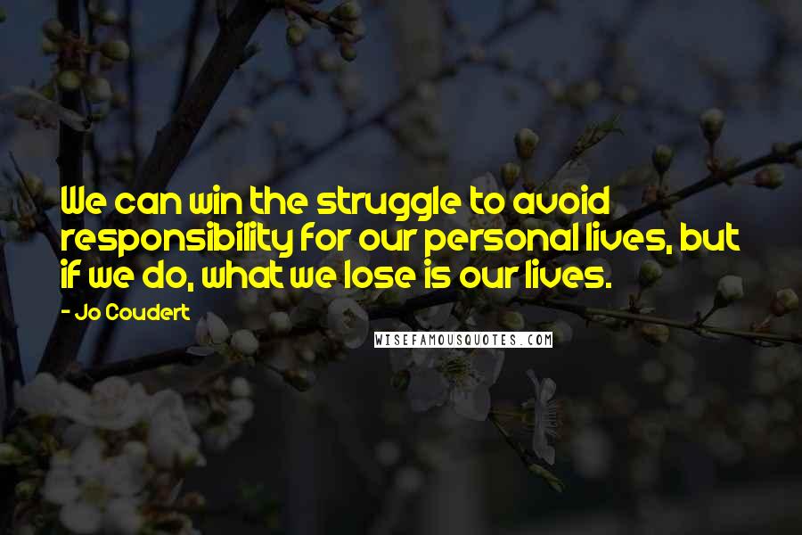 Jo Coudert Quotes: We can win the struggle to avoid responsibility for our personal lives, but if we do, what we lose is our lives.