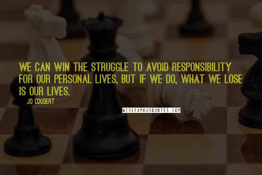 Jo Coudert Quotes: We can win the struggle to avoid responsibility for our personal lives, but if we do, what we lose is our lives.