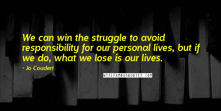 Jo Coudert Quotes: We can win the struggle to avoid responsibility for our personal lives, but if we do, what we lose is our lives.