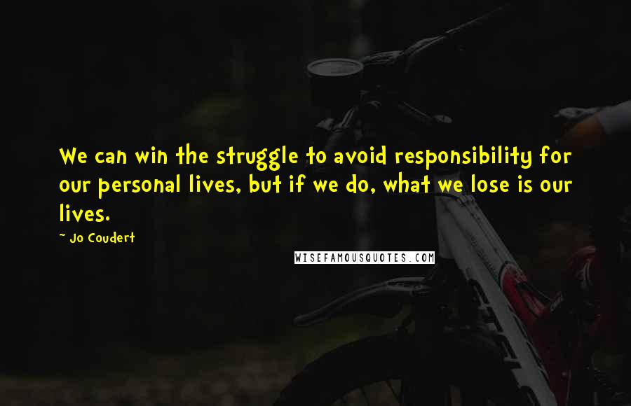 Jo Coudert Quotes: We can win the struggle to avoid responsibility for our personal lives, but if we do, what we lose is our lives.