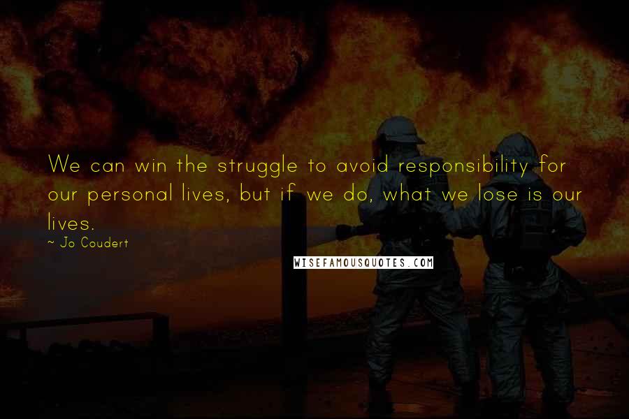 Jo Coudert Quotes: We can win the struggle to avoid responsibility for our personal lives, but if we do, what we lose is our lives.