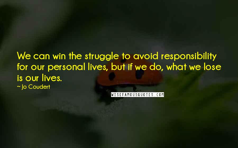 Jo Coudert Quotes: We can win the struggle to avoid responsibility for our personal lives, but if we do, what we lose is our lives.