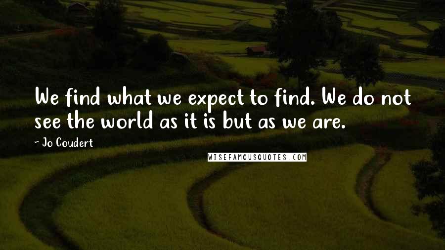 Jo Coudert Quotes: We find what we expect to find. We do not see the world as it is but as we are.