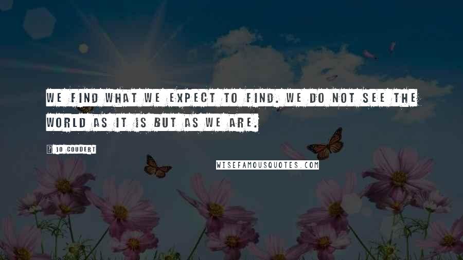 Jo Coudert Quotes: We find what we expect to find. We do not see the world as it is but as we are.