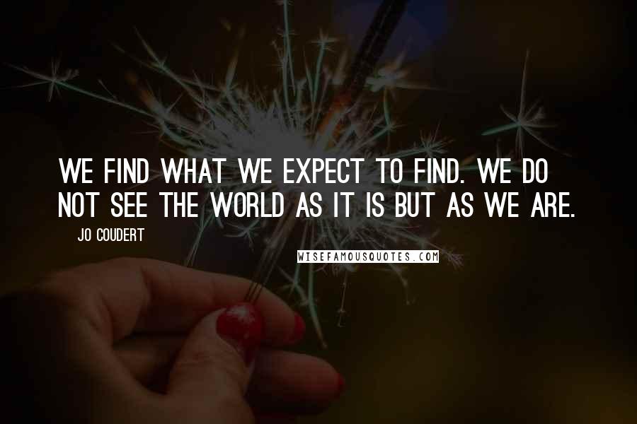 Jo Coudert Quotes: We find what we expect to find. We do not see the world as it is but as we are.