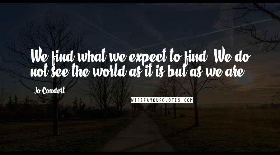 Jo Coudert Quotes: We find what we expect to find. We do not see the world as it is but as we are.