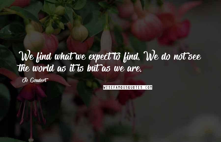 Jo Coudert Quotes: We find what we expect to find. We do not see the world as it is but as we are.