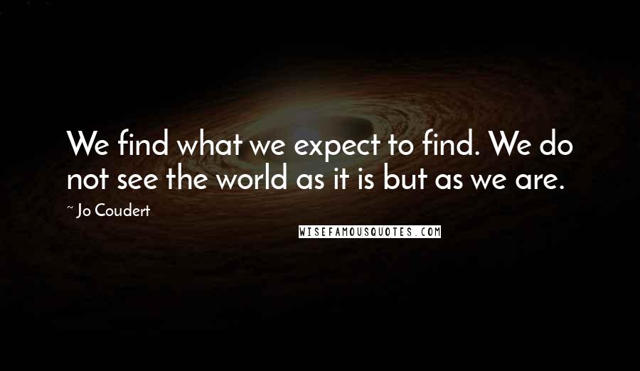 Jo Coudert Quotes: We find what we expect to find. We do not see the world as it is but as we are.