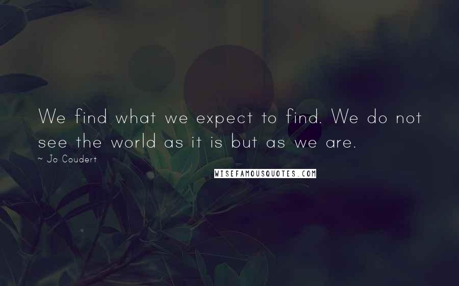 Jo Coudert Quotes: We find what we expect to find. We do not see the world as it is but as we are.