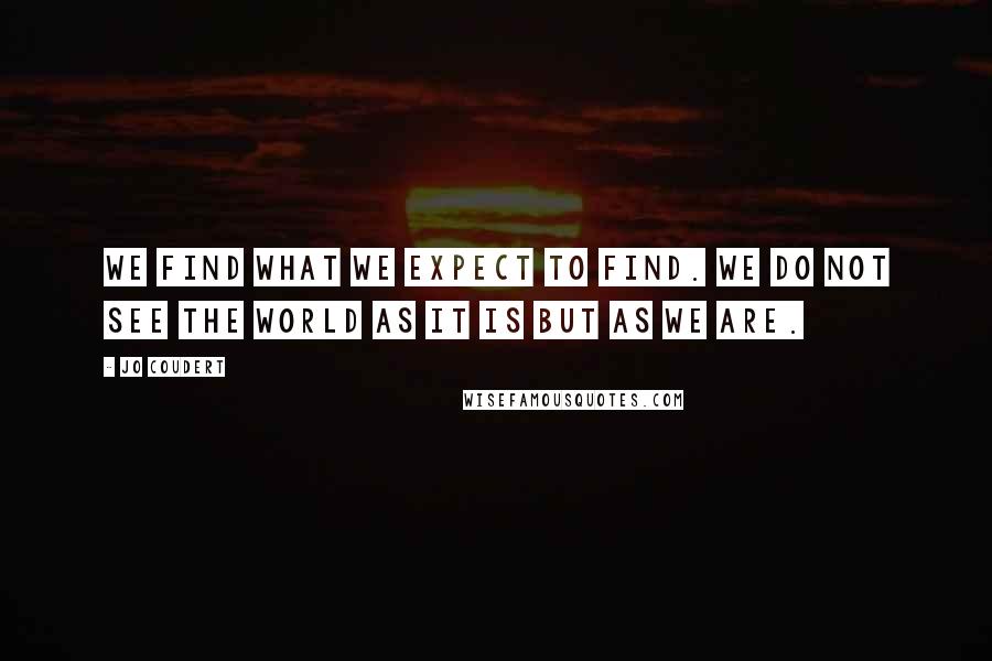 Jo Coudert Quotes: We find what we expect to find. We do not see the world as it is but as we are.