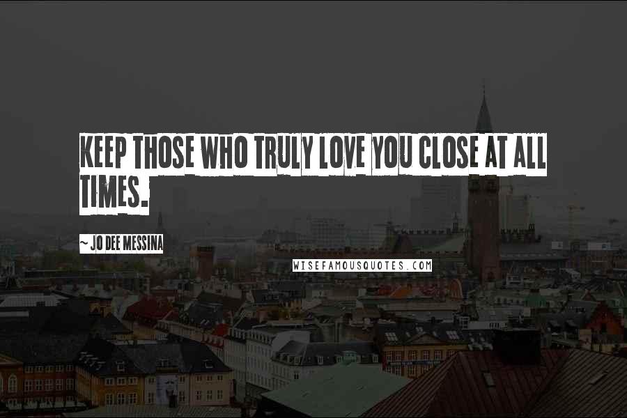 Jo Dee Messina Quotes: Keep those who truly love you close at all times.