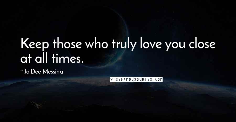 Jo Dee Messina Quotes: Keep those who truly love you close at all times.