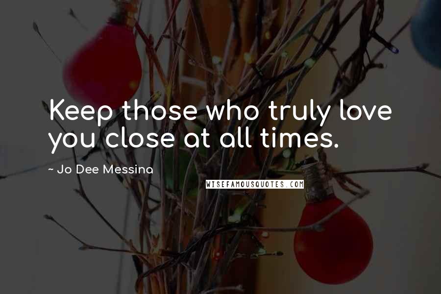 Jo Dee Messina Quotes: Keep those who truly love you close at all times.