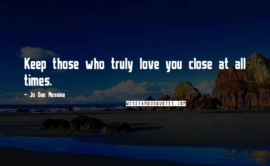 Jo Dee Messina Quotes: Keep those who truly love you close at all times.