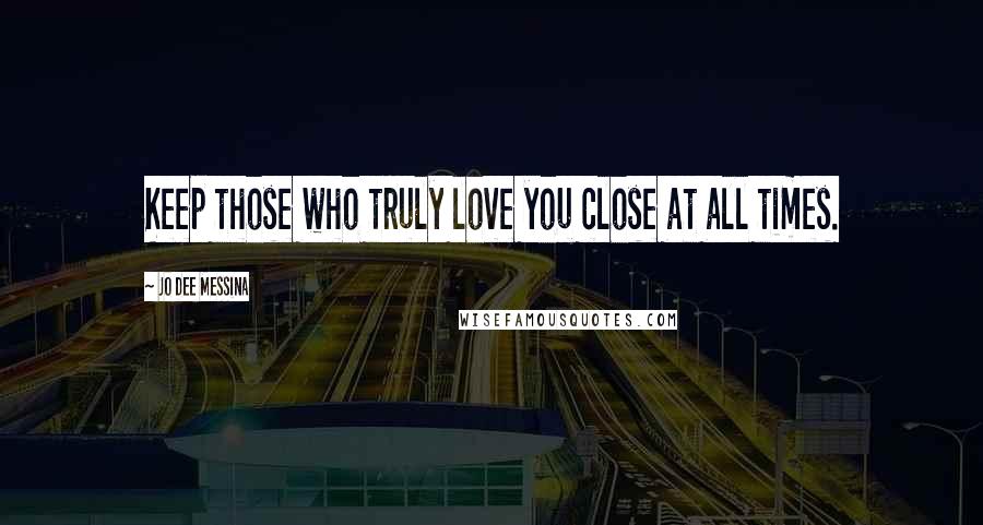 Jo Dee Messina Quotes: Keep those who truly love you close at all times.