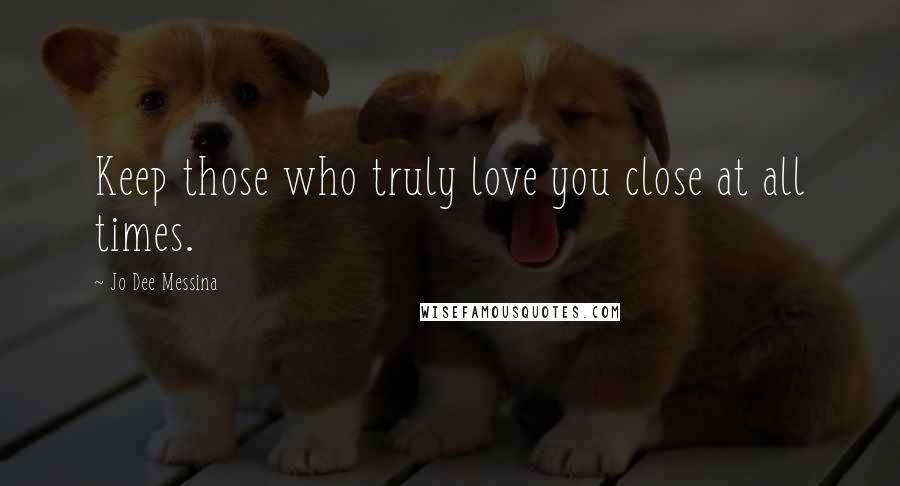 Jo Dee Messina Quotes: Keep those who truly love you close at all times.