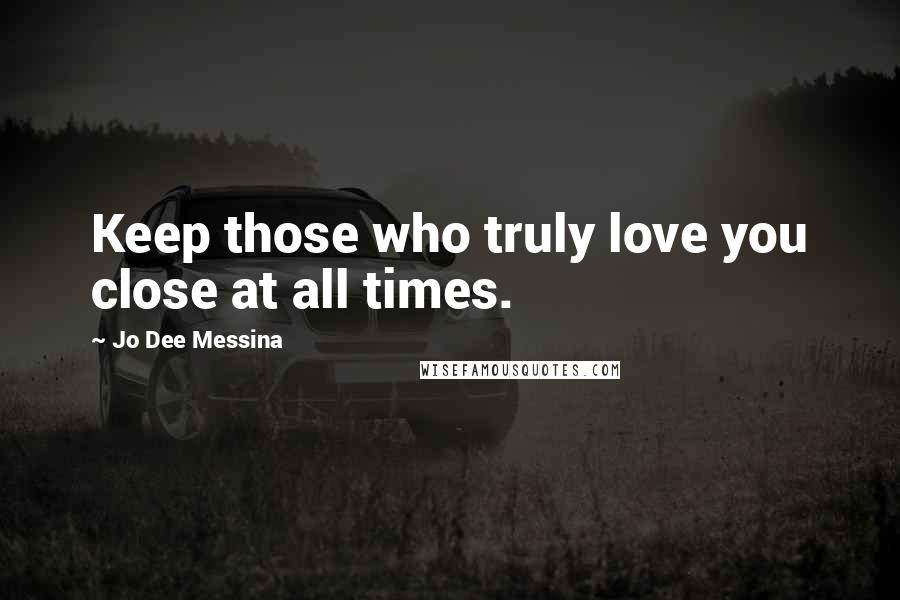 Jo Dee Messina Quotes: Keep those who truly love you close at all times.