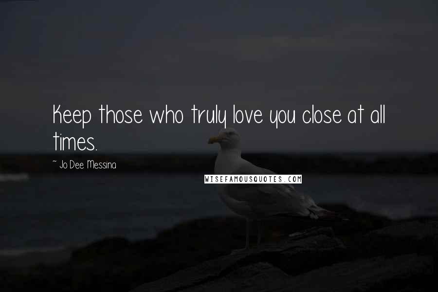 Jo Dee Messina Quotes: Keep those who truly love you close at all times.