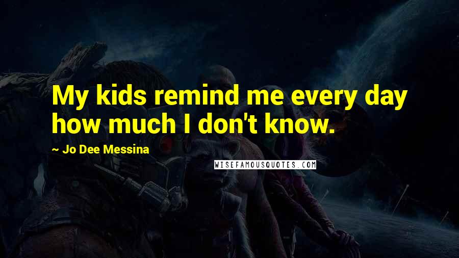 Jo Dee Messina Quotes: My kids remind me every day how much I don't know.