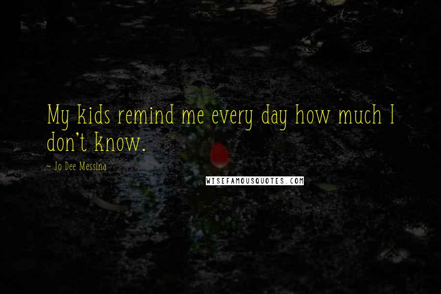 Jo Dee Messina Quotes: My kids remind me every day how much I don't know.