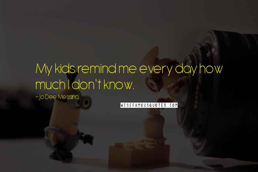 Jo Dee Messina Quotes: My kids remind me every day how much I don't know.