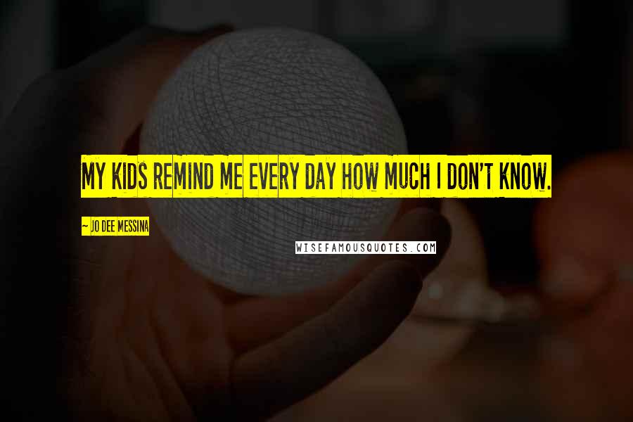 Jo Dee Messina Quotes: My kids remind me every day how much I don't know.