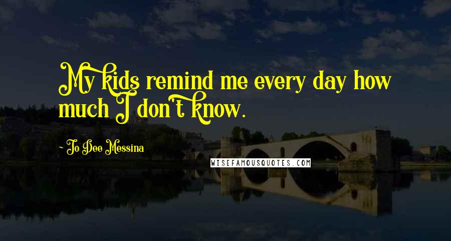 Jo Dee Messina Quotes: My kids remind me every day how much I don't know.