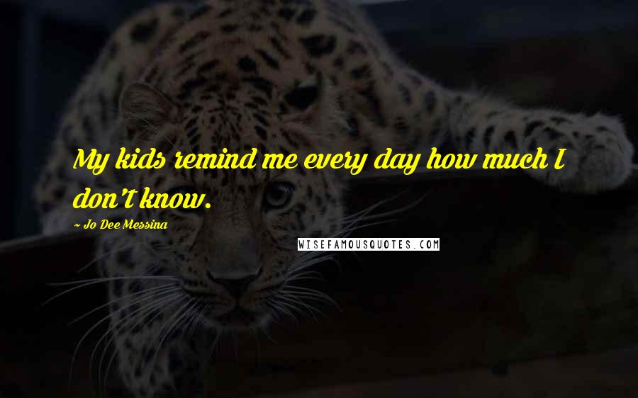 Jo Dee Messina Quotes: My kids remind me every day how much I don't know.