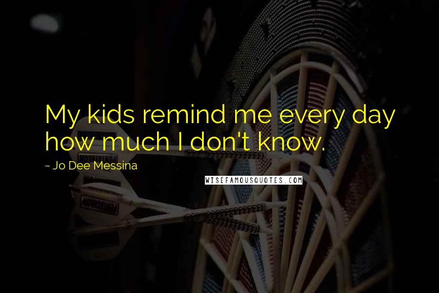 Jo Dee Messina Quotes: My kids remind me every day how much I don't know.