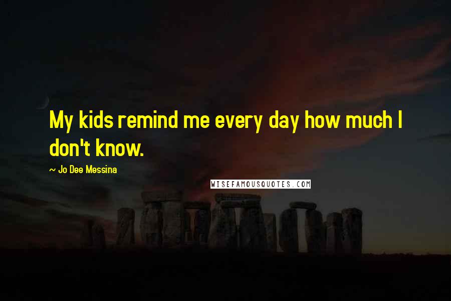 Jo Dee Messina Quotes: My kids remind me every day how much I don't know.