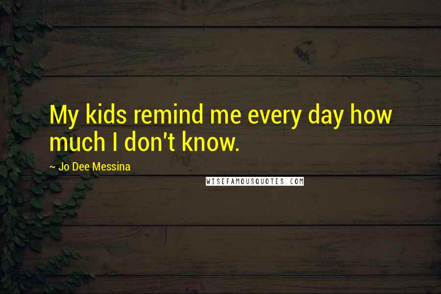 Jo Dee Messina Quotes: My kids remind me every day how much I don't know.