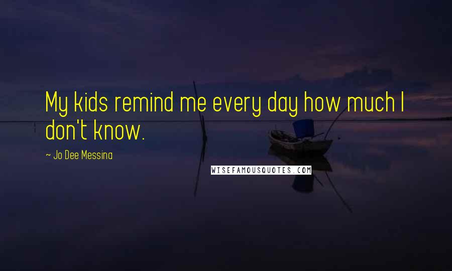 Jo Dee Messina Quotes: My kids remind me every day how much I don't know.