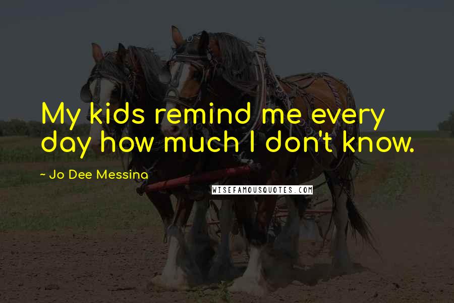 Jo Dee Messina Quotes: My kids remind me every day how much I don't know.