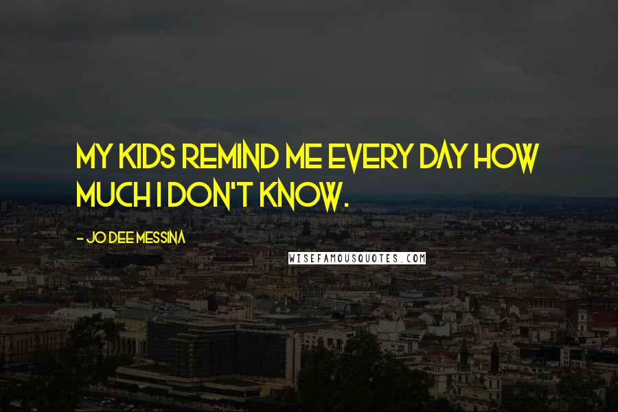 Jo Dee Messina Quotes: My kids remind me every day how much I don't know.