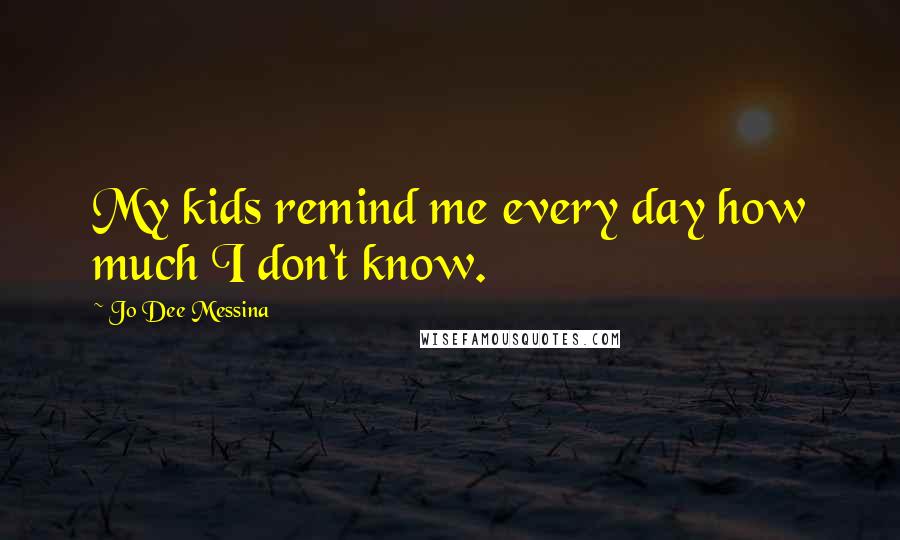 Jo Dee Messina Quotes: My kids remind me every day how much I don't know.