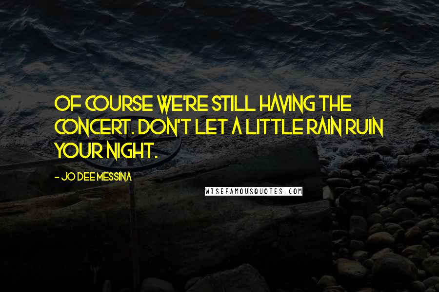 Jo Dee Messina Quotes: Of course we're still having the concert. Don't let a little rain ruin your night.