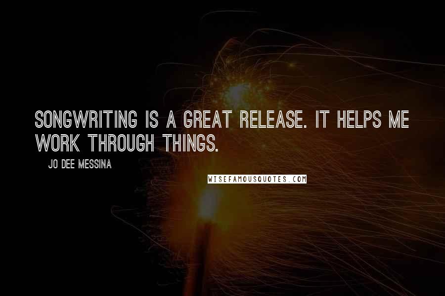 Jo Dee Messina Quotes: Songwriting is a great release. It helps me work through things.