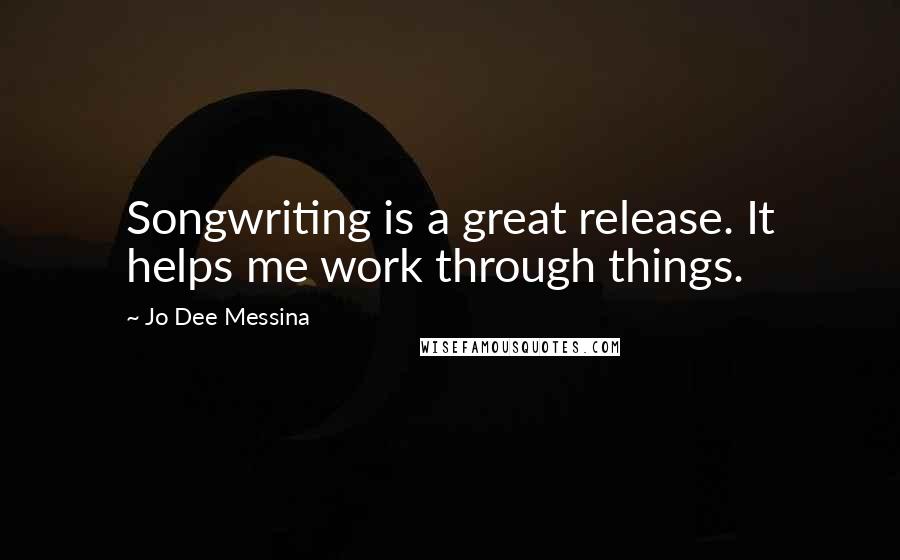 Jo Dee Messina Quotes: Songwriting is a great release. It helps me work through things.
