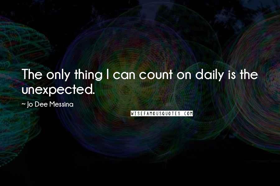 Jo Dee Messina Quotes: The only thing I can count on daily is the unexpected.