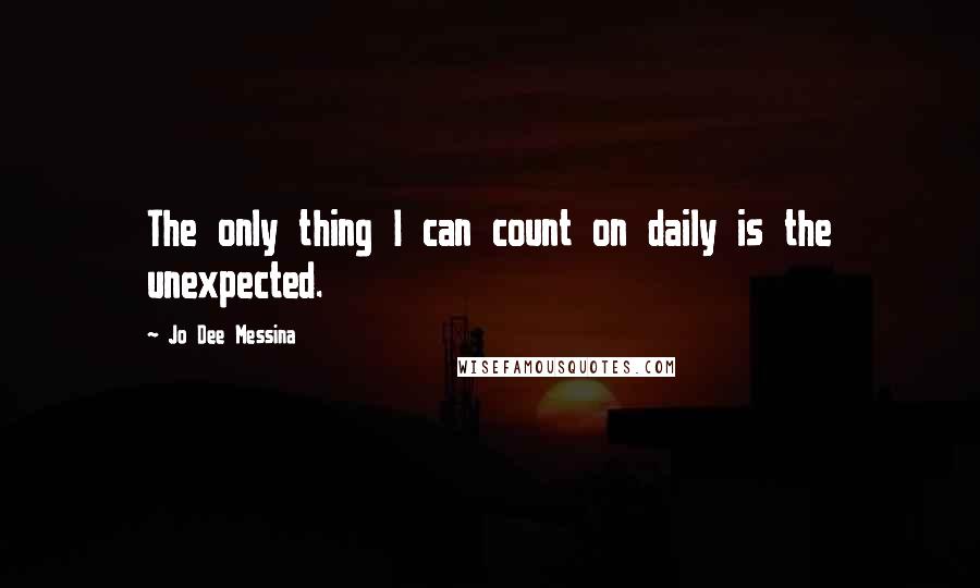 Jo Dee Messina Quotes: The only thing I can count on daily is the unexpected.