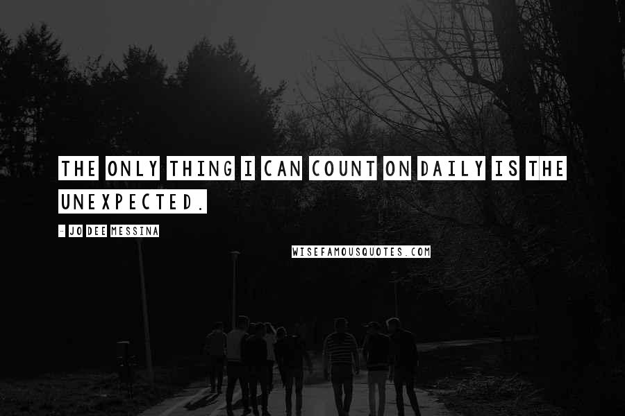 Jo Dee Messina Quotes: The only thing I can count on daily is the unexpected.