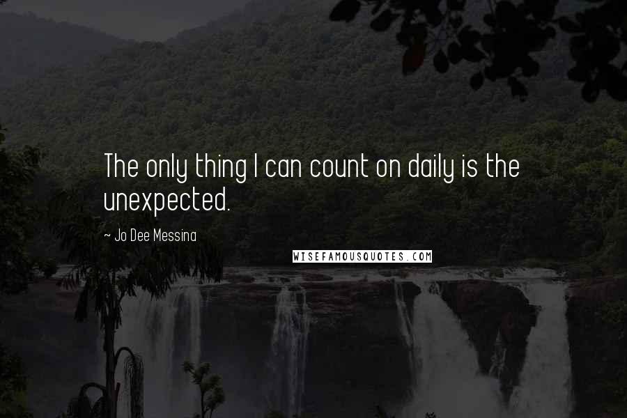 Jo Dee Messina Quotes: The only thing I can count on daily is the unexpected.