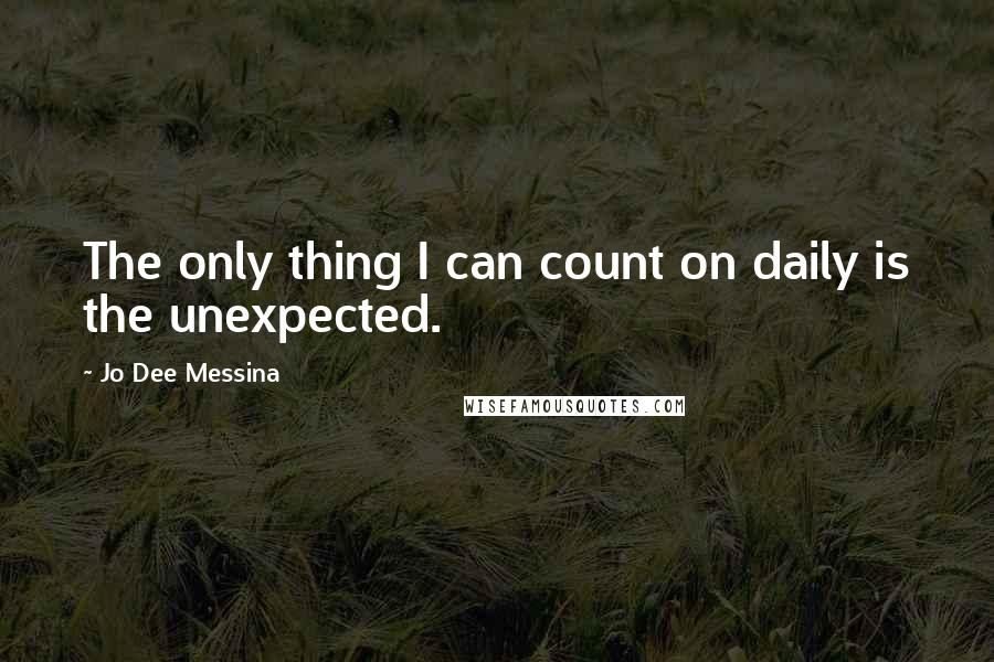 Jo Dee Messina Quotes: The only thing I can count on daily is the unexpected.